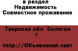  в раздел : Недвижимость » Совместное проживание . Тверская обл.,Бологое г.